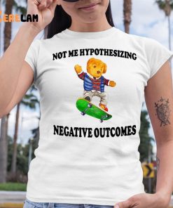 Not Me Hypothesizing Negative Outcomes Shirt 6 1