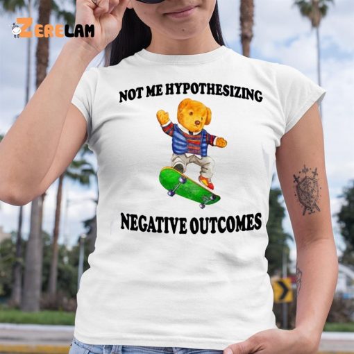 Not Me Hypothesizing Negative Outcomes Shirt