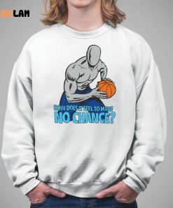 Now Does It Feel To Have No Chance Shirt 5 1