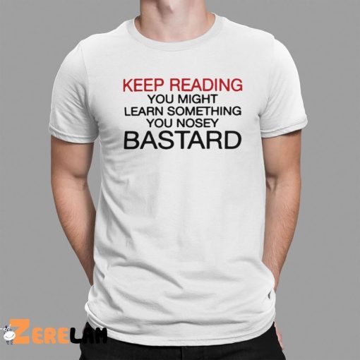 Keep Reading You Might Learn Something You Nosey Bastard Shirt