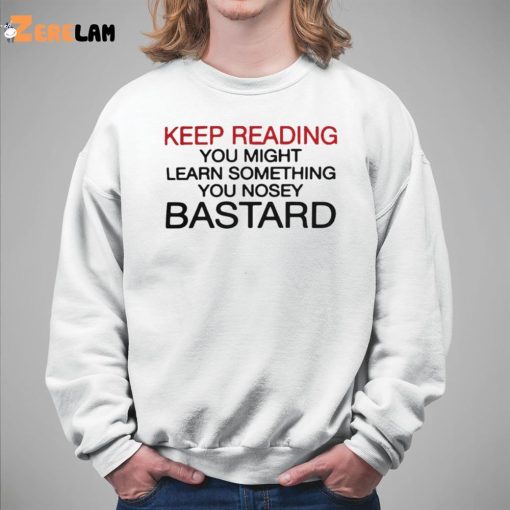 Keep Reading You Might Learn Something You Nosey Bastard Shirt