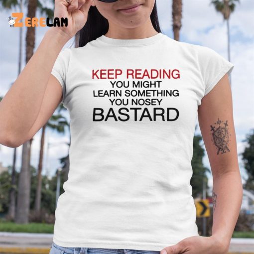 Keep Reading You Might Learn Something You Nosey Bastard Shirt