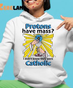 Protons Have Mass I Didnt Know They Were Catholic Shirt 4 1