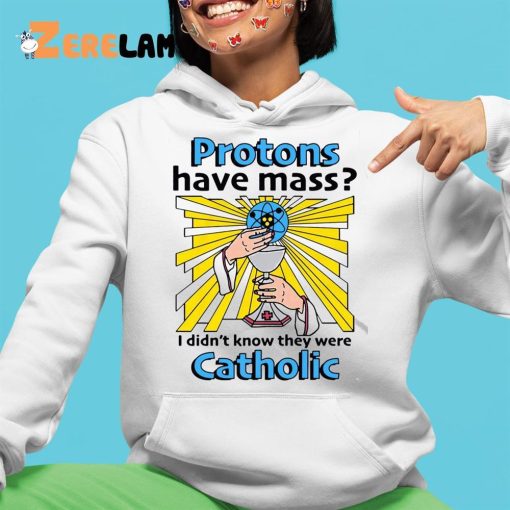 Protons Have Mass I Didn’t Know They Were Catholic Shirt