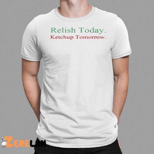 Relish Today Ketchup Tomorrow Shirt