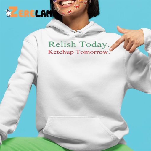 Relish Today Ketchup Tomorrow Shirt