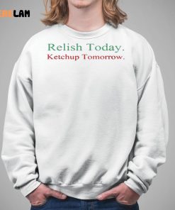 Relish Today Ketchup Tomorrow Shirt 5 1