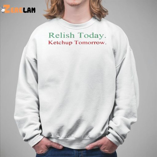 Relish Today Ketchup Tomorrow Shirt