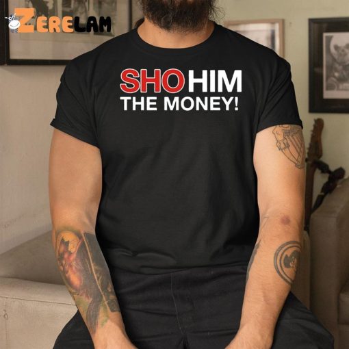 Sho Him The Money Shirt