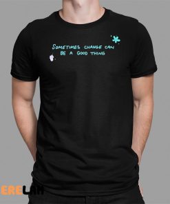 Sometimes Change Can Be A Good Thing Shirt 1 1