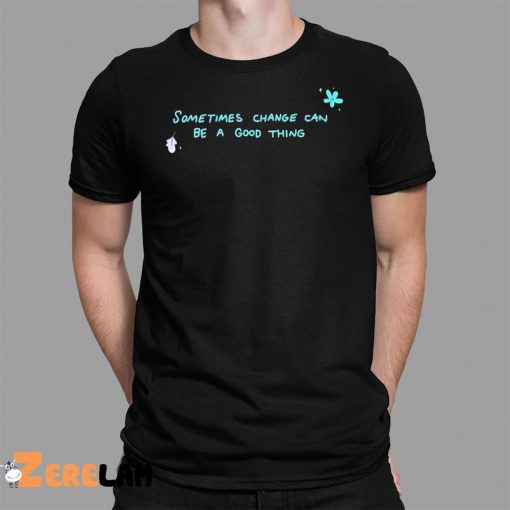 Sometimes Change Can Be A Good Thing Shirt