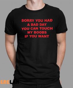 Sorry You Had A Bad Day You Can Touch My Boobs If You Want Shirt 1 1