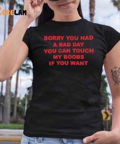 Sorry You Had A Bad Day You Can Touch My Boobs If You Want Shirt 6 1