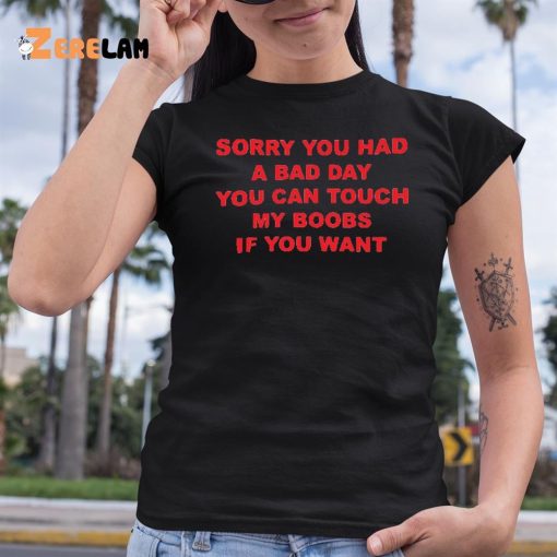 Sorry You Had A Bad Day You Can Touch My Boobs If You Want Shirt