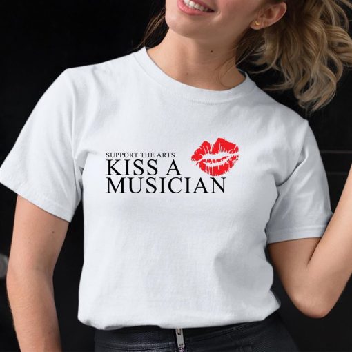 Support The Arts Kiss A Musician Shirt