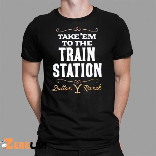 Take Em To The Train Station Dutton Ranch Shirt