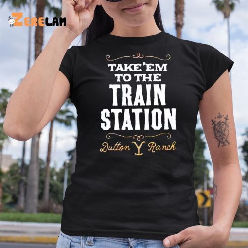 Take Em To The Train Station Dutton Ranch Shirt