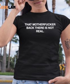 That Motherfucker Back There Is Not Real Shirt 6 1