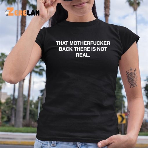 That Motherfucker Back There Is Not Real Shirt
