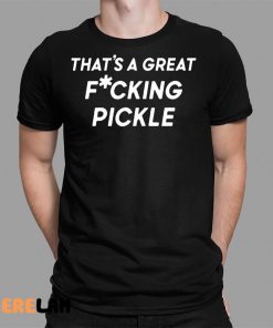 Thats A Great Fuucking Pickle Shirt 1 1