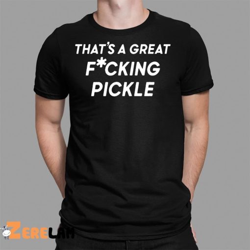 That’s A Great Fuucking Pickle Shirt