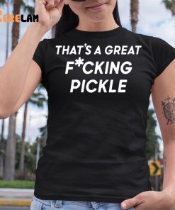 Thats A Great Fuucking Pickle Shirt 6 1