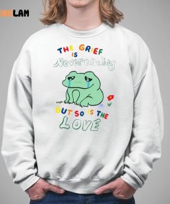 The Grief Is Never Ending But So Is The Love Shirt Frog 5 1