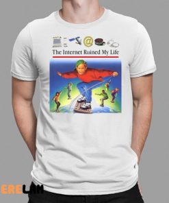 The Internet Ruined My Life Shirt 1 1