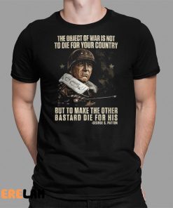 The Object Of War Is Not To Die For Your Country But To Make The Other Bastard Die For His Shirt 1 1
