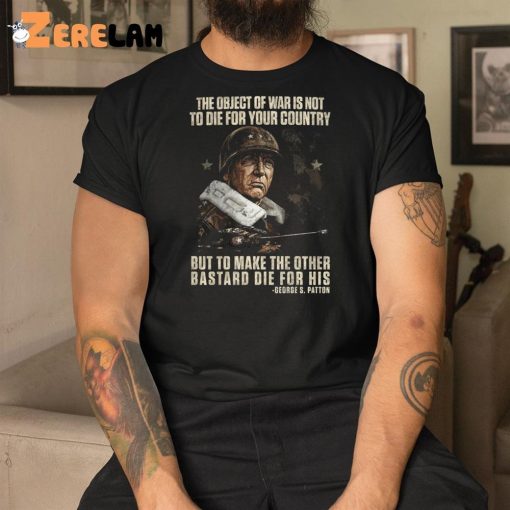 The Object Of War Is Not To Die For Your Country But To Make The Other Bastard Die For His Shirt