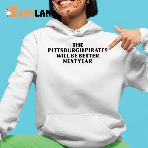 The Pittsburgh Pirates Will Be Better Next Year Shirt