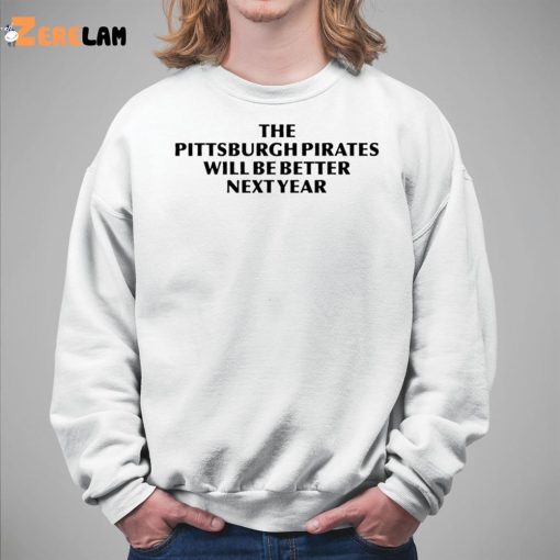 The Pittsburgh Pirates Will Be Better Next Year Shirt