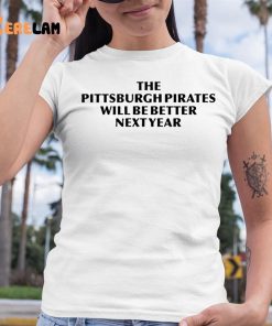 The Pittsburgh Pirates Will Be Better Next Year Shirt 6 1