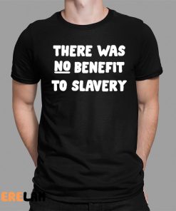 There Was No Benefit To Slavery Shirt 1 1