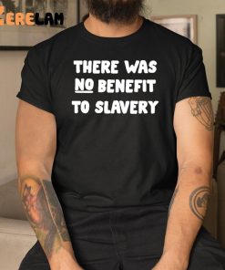 There Was No Benefit To Slavery Shirt 3 1