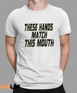 These Hands Match This Mouth Shirt 1 1
