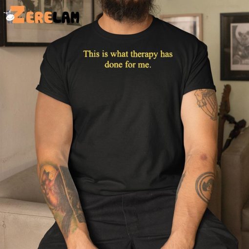 This Is What Therapy Has Done For Me Shirt