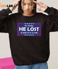 Trump No Really He Lost Youre In A Cult Shirt 10 1