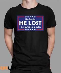 Trump No Really He Lost Youre In A Cult Shirt 1 1