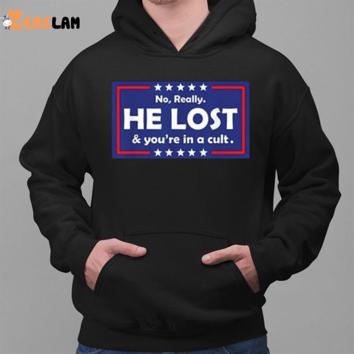 Trump No Really He Lost You’re In A Cult Shirt