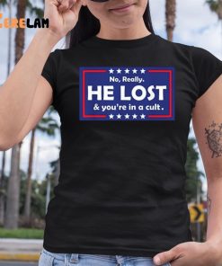 Trump No Really He Lost Youre In A Cult Shirt 6 1