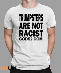 Trumpsters Are Not Racist Gods 2 Shirt 1 1
