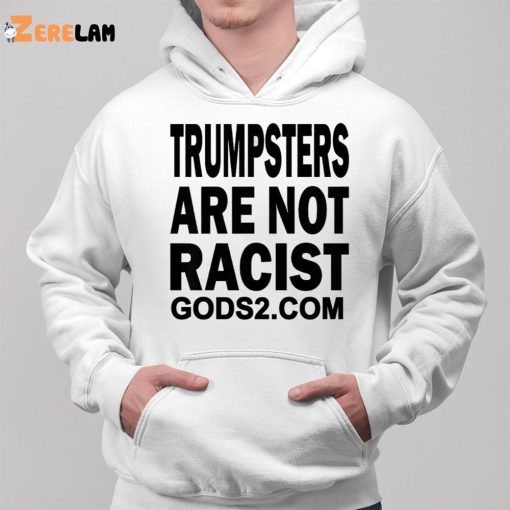 Trumpsters Are Not Racist Gods 2 Shirt