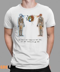 We Dont See Things As They Are We See Them As We Are Shirt 1 1