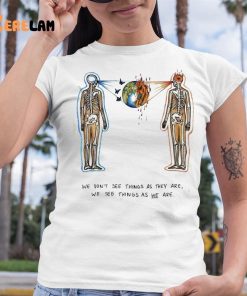 We Dont See Things As They Are We See Them As We Are Shirt 6 1