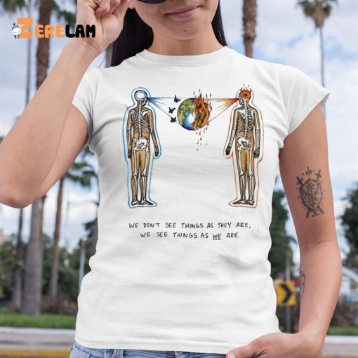 We Don’t See Things As They Are We See Them As We Are Shirt