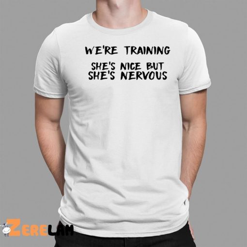 We’re Training She’s Nice But She’s Nervous Shirt