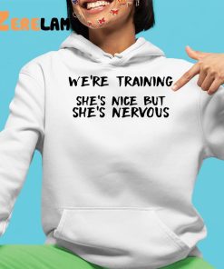 Were Training Shes Nice But Shes Nervous Shirt 4 1