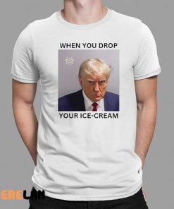 When You Drop Your Ice cream Shirt Donald Trump Mugshot
