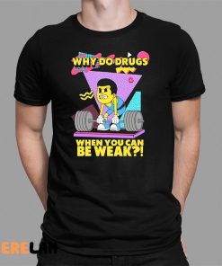 Why Do Drugs When You Can Be Weak Shirt 1 1